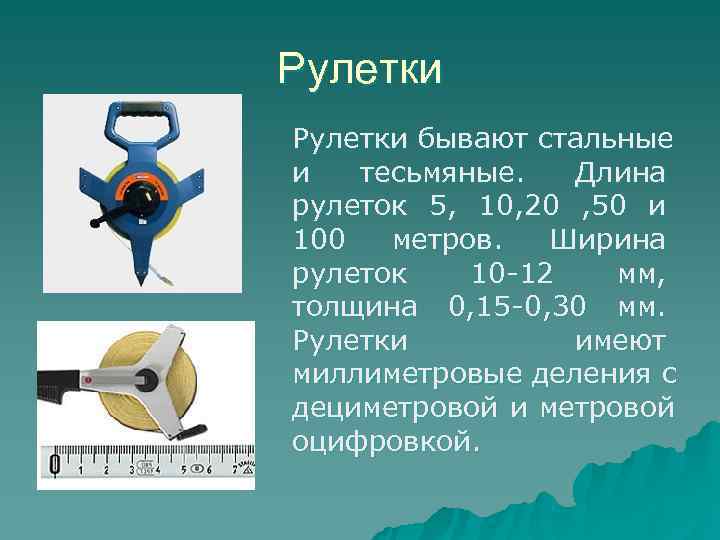 Рулетки бывают стальные и  тесьмяные. Длина рулеток 5, 10, 20 , 50 и
