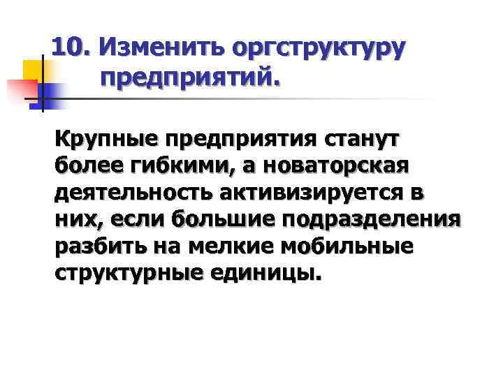 10. Изменить оргструктуру предприятий.  Крупные предприятия станут более гибкими, а новаторская деятельность активизируется
