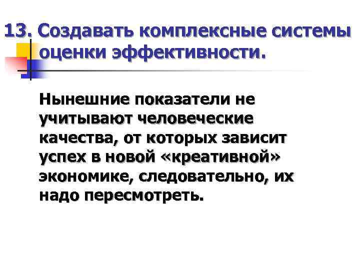13. Создавать комплексные системы оценки эффективности. Нынешние показатели не  учитывают человеческие  качества,
