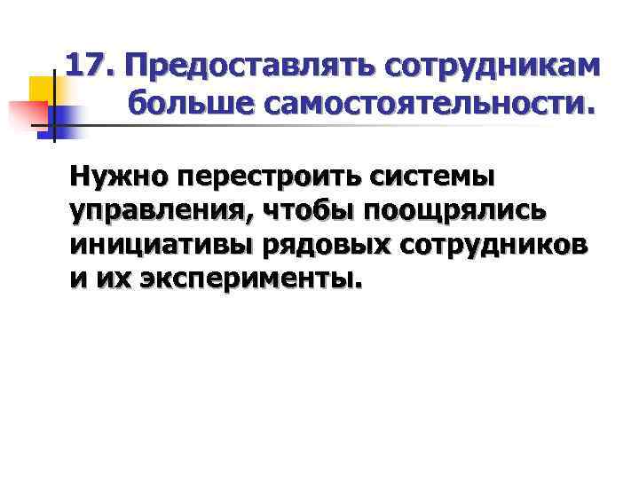 17. Предоставлять сотрудникам больше самостоятельности.  Нужно перестроить системы управления, чтобы поощрялись инициативы рядовых