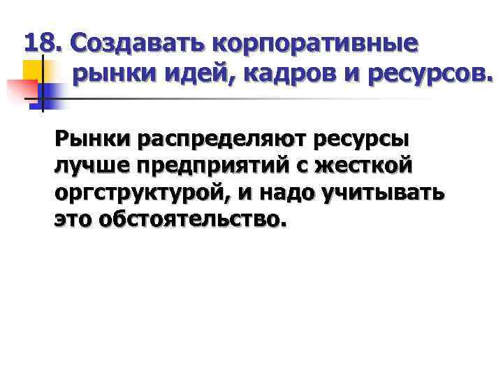 18. Создавать корпоративные рынки идей, кадров и ресурсов. Рынки распределяют ресурсы  лучше предприятий