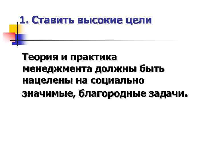 1. Ставить высокие цели  Теория и практика менеджмента должны быть нацелены на социально