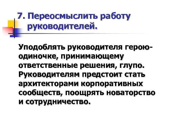 7. Переосмыслить работу  руководителей.  Уподоблять руководителя герою- одиночке, принимающему ответственные решения, глупо.