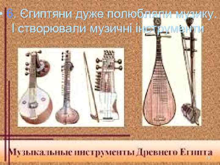  • 6. Єгиптяни дуже полюбляли музику. І створювали музичні інструменти   