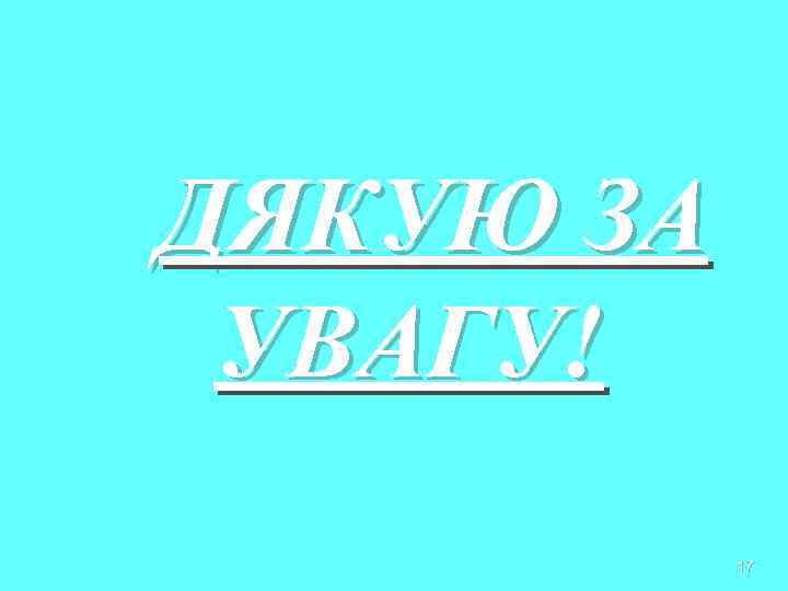 ДЯКУЮ ЗА УВАГУ!  17 