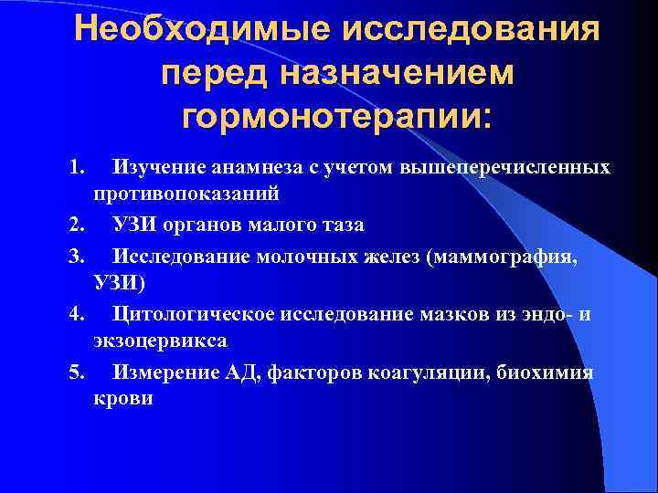 Необходимые исследования перед назначением гормонотерапии: 1. Изучение анамнеза с учетом вышеперечисленных противопоказаний 2. УЗИ