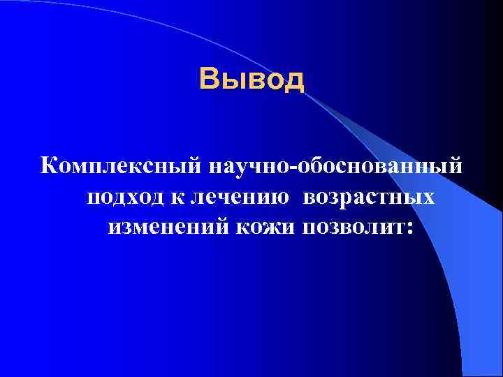 Вывод Комплексный научно-обоснованный подход к лечению возрастных изменений кожи позволит: 