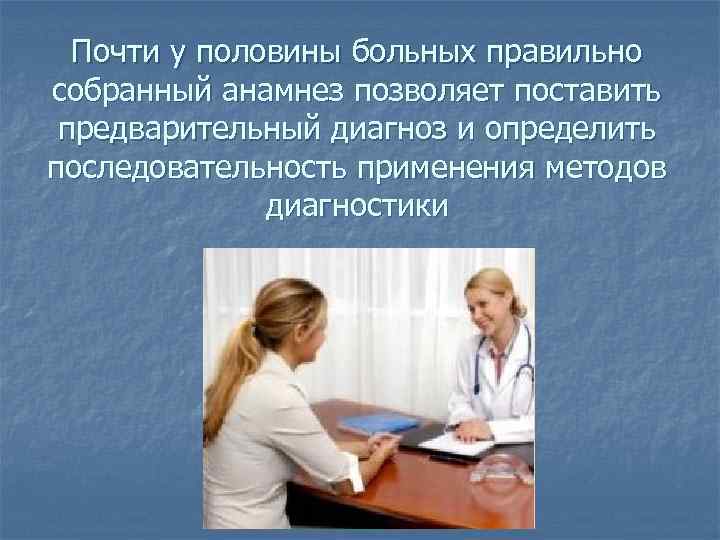  Почти у половины больных правильно собранный анамнез позволяет поставить  предварительный диагноз и