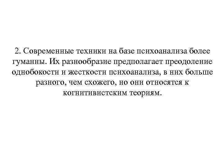2. Современные техники на базе психоанализа более гуманны. Их разнообразие предполагает преодоление однобокости 2. Современные техники на базе психоанализа более гуманны. Их разнообразие предполагает преодоление однобокости