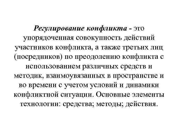 Регулирование конфликта - это упорядоченная совокупность действий участников конфликта, а также третьих лиц Регулирование конфликта - это упорядоченная совокупность действий участников конфликта, а также третьих лиц