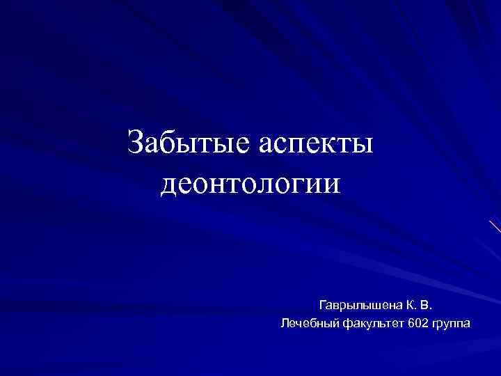 Забытые аспекты  деонтологии   Гаврылышена К. В.  Лечебный факультет 602 группа