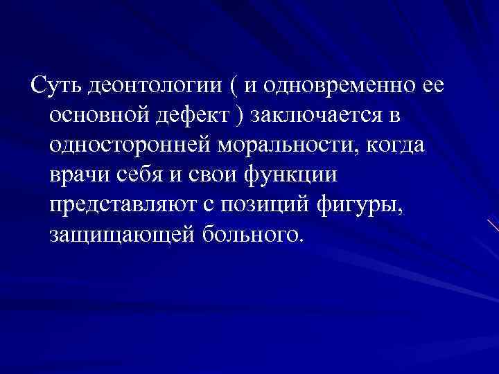 Суть деонтологии ( и одновременно ее основной дефект ) заключается в односторонней моральности, когда