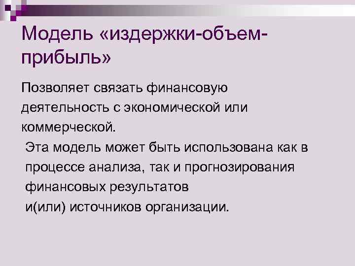 Модель «издержки-объем- прибыль» Позволяет связать финансовую деятельность с экономической или коммерческой.  Эта модель