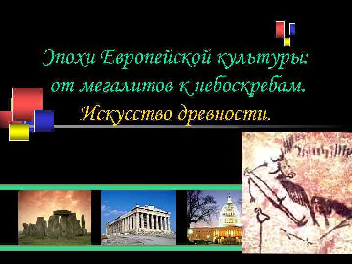 Эпохи Европейской культуры:  от мегалитов к небоскребам. Искусство древности. 