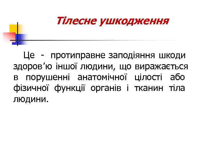    Тілесне ушкодження Це - протиправне заподіяння шкоди здоров’ю іншої людини, що