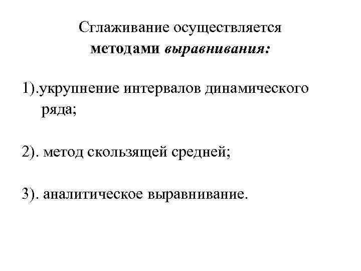   Сглаживание осуществляется   методами выравнивания:  1). укрупнение интервалов динамического 
