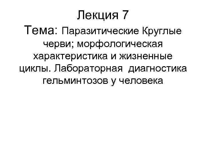 Лекция 7 Тема: Паразитические Круглые черви; морфологическая характеристика и жизненные Лекция 7 Тема: Паразитические Круглые черви; морфологическая характеристика и жизненные