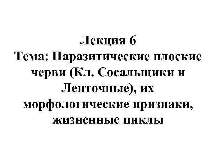    Лекция 6 Тема: Паразитические плоские  черви (Кл. Сосальщики и 