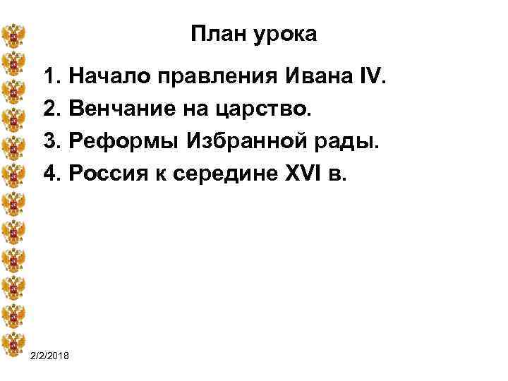 План урока 1. Начало правления Ивана IV. 2. Венчание на царство. 3. Реформы Избранной