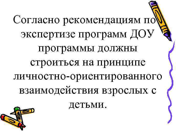 Согласно рекомендациям по экспертизе программ ДОУ программы должны  строиться на принципе личностно-ориентированного взаимодействия
