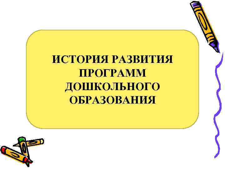 ИСТОРИЯ РАЗВИТИЯ ПРОГРАММ  ДОШКОЛЬНОГО  ОБРАЗОВАНИЯ 
