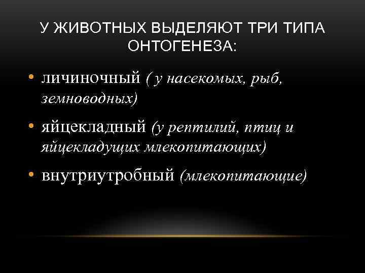  У ЖИВОТНЫХ ВЫДЕЛЯЮТ ТРИ ТИПА   ОНТОГЕНЕЗА:  • личиночный ( у