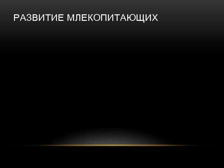 РАЗВИТИЕ МЛЕКОПИТАЮЩИХ 