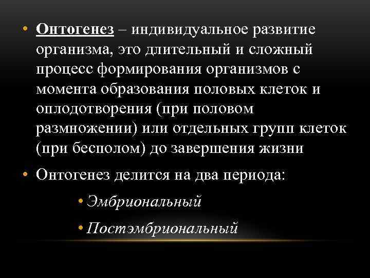  • Онтогенез – индивидуальное развитие  организма, это длительный и сложный  процесс
