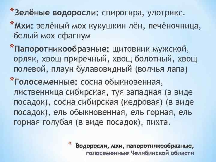 *Зелёные водоросли: спирогира, улотрикс. *Мхи: зелёный мох кукушкин лён, печёночница, белый мох сфагнум *Папоротникообразные: