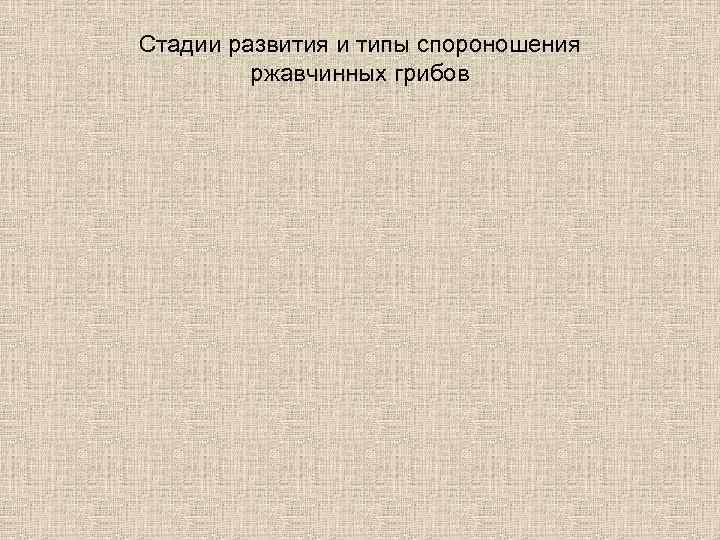 Стадии развития и типы спороношения ржавчинных грибов 