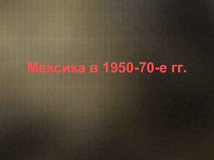 Мексика в 1950 -70 -е гг.     