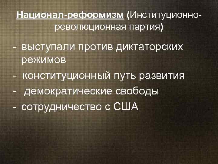 Национал-реформизм (Институционно- Национал-реформизм  революционная партия) - выступали против диктаторских режимов - конституционный путь