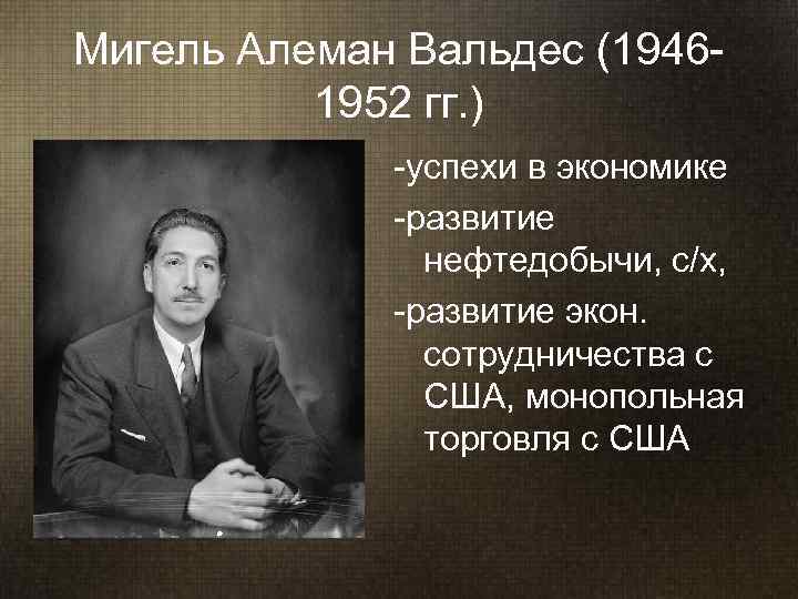 Мигель Алеман Вальдес (1946 -  1952 гг. )   -успехи в экономике
