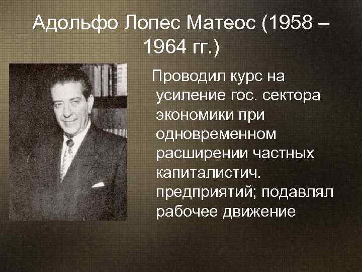 Адольфо Лопес Матеос (1958 –  1964 гг. )   Проводил курс на