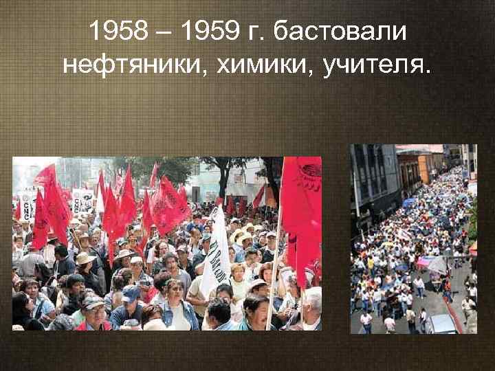  1958 – 1959 г. бастовали нефтяники, химики, учителя. 