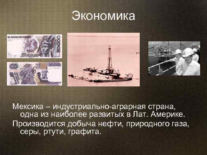    Экономика Мексика – индустриально-аграрная страна,  одна из наиболее развитых в