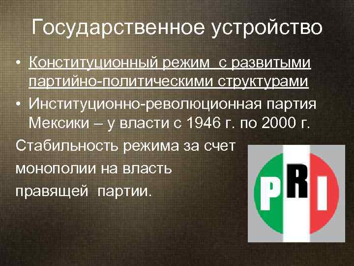  Государственное устройство • Конституционный режим с развитыми  партийно-политическими структурами • Институционно-революционная партия