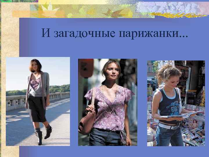 И загадочные парижанки. . . 