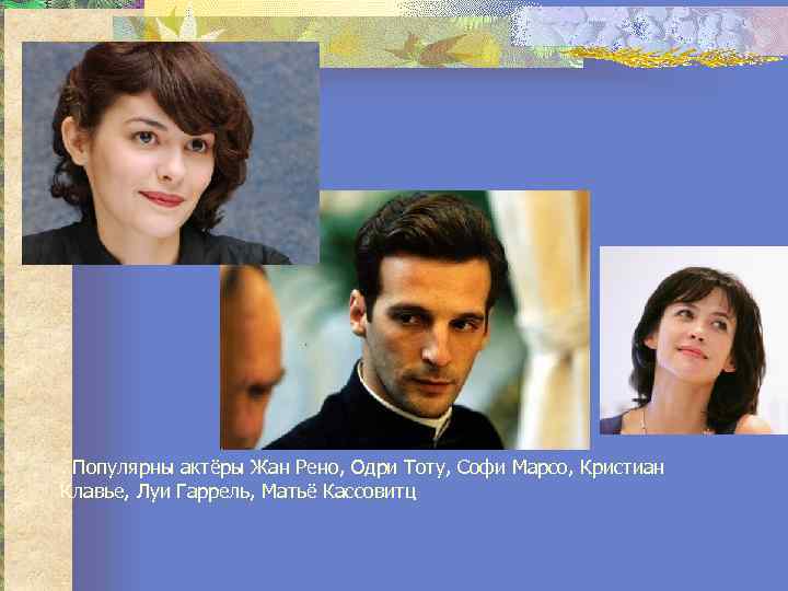 . Популярны актёры Жан Рено, Одри Тоту, Софи Марсо, Кристиан Клавье, Луи Гаррель, Матьё