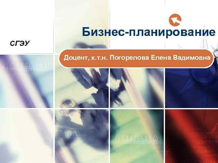   Бизнес планирование СГЭУ  Доцент, к. т. н. Погорелова Елена Вадимовна 