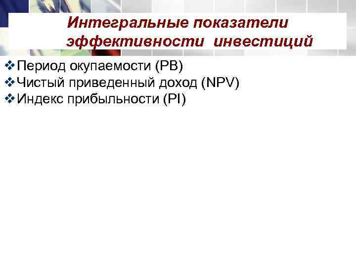   Интегральные показатели   эффективности инвестиций v Период окупаемости (PB) v Чистый