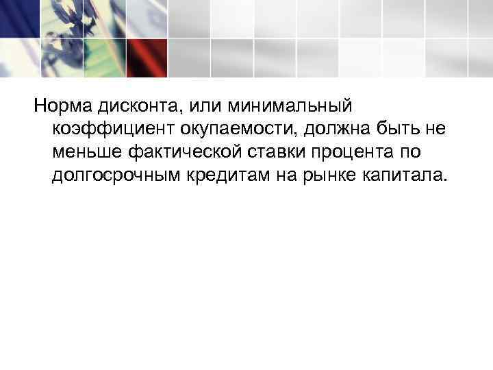 Норма дисконта, или минимальный коэффициент окупаемости, должна быть не меньше фактической ставки процента по