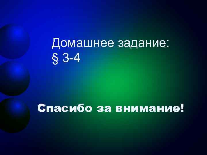  Домашнее задание:  § 3 -4  Спасибо за внимание! 