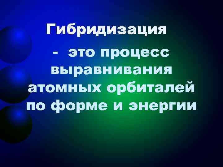  Гибридизация  - это процесс  выравнивания атомных орбиталей по форме и энергии