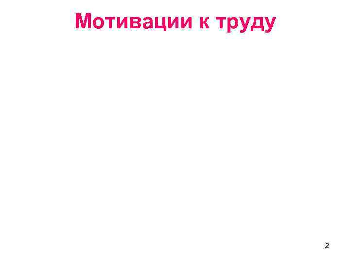 Мотивации к труду • наличие потребностей, которые человек желает Мотивации к труду • наличие потребностей, которые человек желает