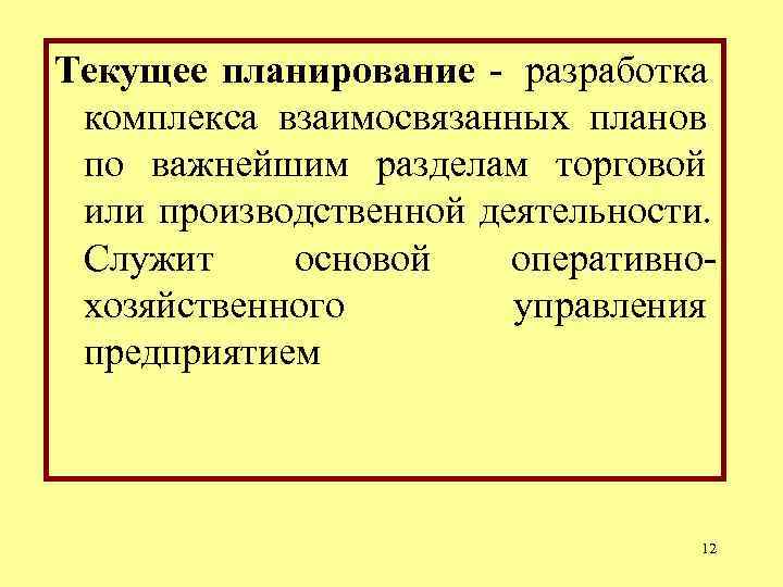 Текущее планирование - разработка комплекса взаимосвязанных планов по важнейшим разделам торговой или производственной деятельности. Текущее планирование - разработка комплекса взаимосвязанных планов по важнейшим разделам торговой или производственной деятельности.