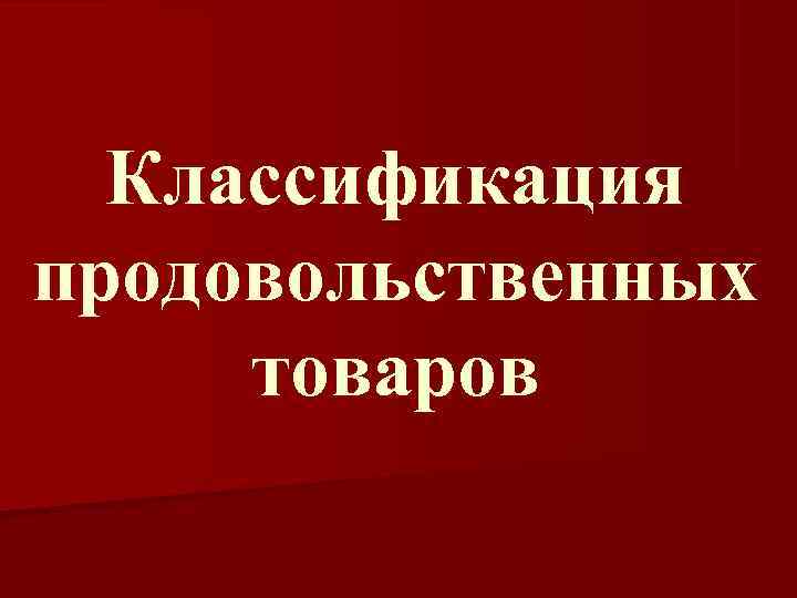  Классификация продовольственных товаров 
