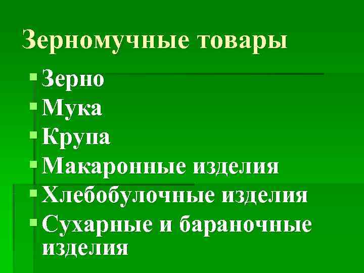 Зерномучные товары § Зерно § Мука § Крупа § Макаронные изделия § Хлебобулочные изделия