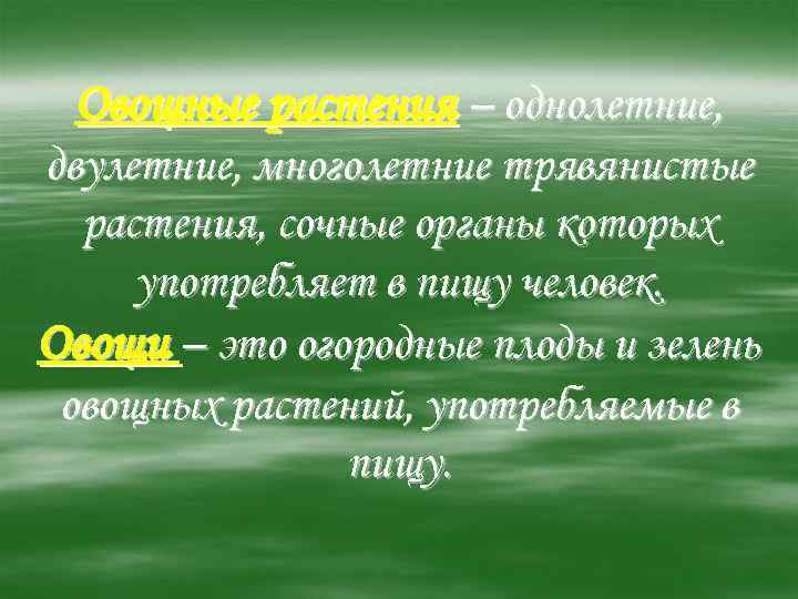  Овощные растения – однолетние, двулетние, многолетние трявянистые  растения, сочные органы которых употребляет