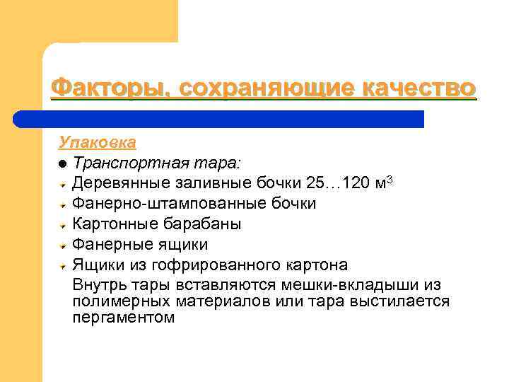 Факторы, сохраняющие качество Упаковка l Транспортная тара: Деревянные заливные бочки 25… 120 м Факторы, сохраняющие качество Упаковка l Транспортная тара: Деревянные заливные бочки 25… 120 м
